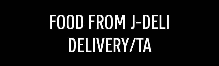 FOOD FROM J-DELI DELIVERY/TA